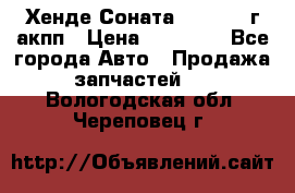 Хенде Соната5 2.0 2003г акпп › Цена ­ 17 000 - Все города Авто » Продажа запчастей   . Вологодская обл.,Череповец г.